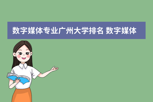 数字媒体专业广州大学排名 数字媒体技术大专学校排名